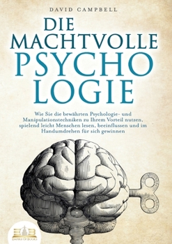 Die Machtvolle Psychologie: Wie Sie die bewährten Psychologie- und Manipulationstechniken zu Ihrem Vorteil nutzen, spielend leicht Menschen lesen, ... für sich gewinnen (German Edition)