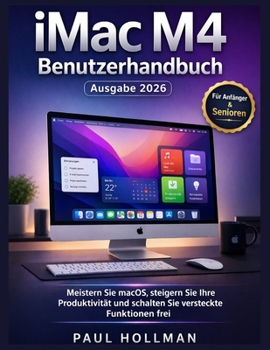 iMac M4 Benutzerhandbuch (Ausgabe 2026): Meistern Sie macOS, steigern Sie Ihre Produktivität und schalten Sie versteckte Funktionen frei (German Edition)