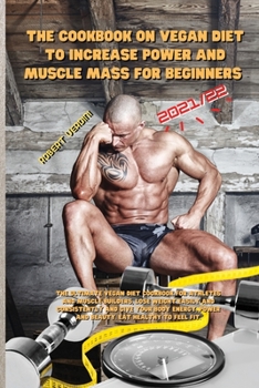 The Cookbook on Vegan Diet to Increase Power and Muscle Mass for Beginners 2021/22: The ultimate vegan diet cookbook for athletes and muscle builders, ... power and beauty. Eat healthy to feel fit.
