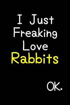 Paperback I Just Freaking Love Rabbits Ok.: Journal (Diary, Notebook) Funny Animal Gift For Rabbit Lovers Book