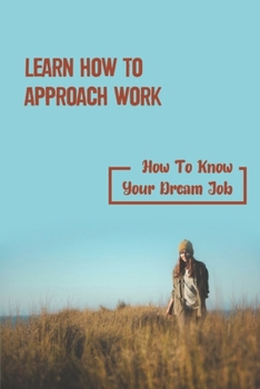 Paperback Learn How To Approach Work: How To Know Your Dream Job: Choose The Right Job Book