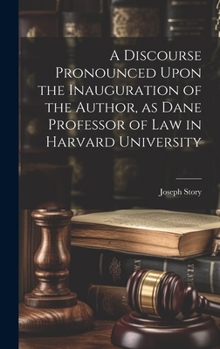 Hardcover A Discourse Pronounced Upon the Inauguration of the Author, as Dane Professor of Law in Harvard University Book