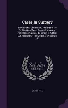 Hardcover Cases In Surgery: Particularly, Of Cancers, And Disorders Of The Head From External Violence. With Observations. To Which Is Added An Ac Book