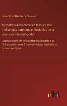 Hardcover Mémoire sur les coquilles fossiles des mollusques terrestres et fluviatiles de la classe des Trachélipodes: Observées dans les terrains tertiaires du [French] Book