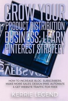 Paperback Grow Your Product Distribution Business: Learn Pinterest Strategy: How to Increase Blog Subscribers, Make More Sales, Design Pins, Automate & Get Webs Book