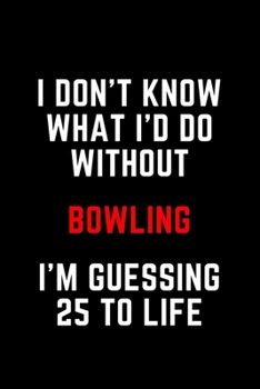 Paperback I Don't Know What I'd Do Without Bowling I'm Guessing 25 To Life: 6"x9" 120 Pages Journal Book