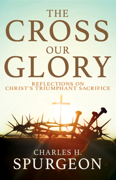 Paperback The Cross, Our Glory: Reflections on Christ's Triumphant Sacrifice Book