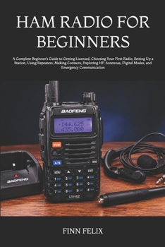 Paperback Ham Radio for Beginners: A Complete Beginner's Guide to Getting Licensed, Choosing Your First Radio, Setting Up a Station, Using Repeaters, Making Con Book