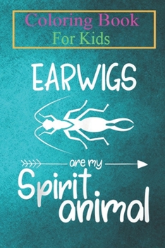 Coloring Book For Kids: Earwigs Are My Spirit Animal For Men Women Scavenger Animal Coloring Book: For Kids Aged 3-8 (Fun Activities for Kids)