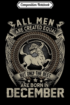 Composition Notebook: All Men Are Created Equal But Only The Best Born In December Journal/Notebook Blank Lined Ruled 6x9 100 Pages