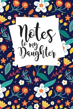 Notes to My Daughter: A thoughtful Gift for New Mother, Moms To Write Memories now and Read them later to Treasure for ever as a keepsake forever with ... blank Floral Journal for your Little Girl