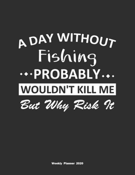 Paperback A Day Without Fishing Probably Wouldn't Kill Me But Why Risk It Weekly Planner 2020: Weekly Calendar / Planner Fishing Gift, 146 Pages, 8.5x11, Soft C Book