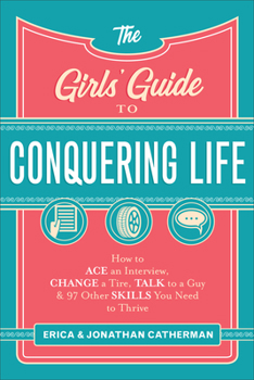 Paperback The Girls' Guide to Conquering Life: How to Ace an Interview, Change a Tire, Talk to a Guy, and 97 Other Skills You Need to Thrive Book