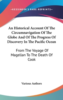 An Historical Account Of The Circumnavigation Of The Globe And Of The Progress Of Discovery In The Pacific Ocean: From The Voyage Of Magellan To The Death Of Cook