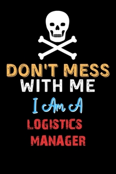 Paperback Don't Mess With Me I Am A LOGISTICS MANAGER - Funny LOGISTICS MANAGER Notebook And Journal Gift Ideas: Lined Notebook / Journal Gift, 120 Pages, 6x9, Book