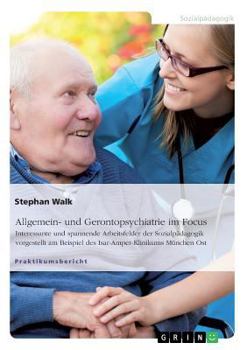 Paperback Allgemein- und Gerontopsychiatrie im Focus: Interessante und spannende Arbeitsfelder der Sozialpädagogik vorgestellt am Beispiel des Isar-Amper-Klinik [German] Book