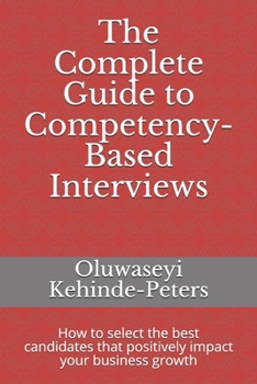 Paperback The Complete Guide to Competency-Based Interviews: How to select the best candidates that positively impact your business growth Book