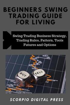 Paperback Beginner's Swing Trading Guide For Living: Swing Trading Business Strategy, Trading Rules, Pattern, Tools Futures and Options Book