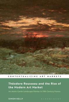 Hardcover Théodore Rousseau and the Rise of the Modern Art Market: An Avant-Garde Landscape Painter in Nineteenth-Century France Book