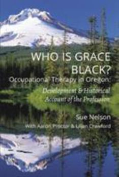 Paperback Who is Grace Black?: Occupational Therapy in Oregon: Development & Historical Account of the Profession Book