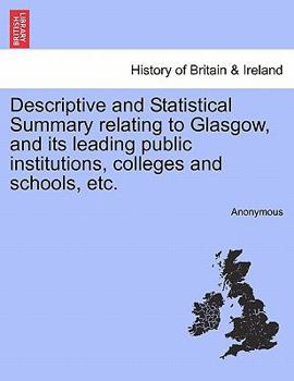 Paperback Descriptive and Statistical Summary Relating to Glasgow, and Its Leading Public Institutions, Colleges and Schools, Etc. Book