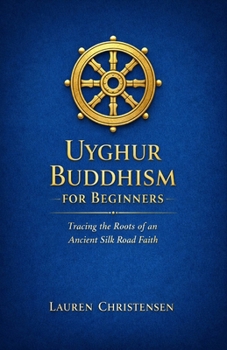 Uyghur Buddhism for Beginners: Tracing the Roots of An Ancient Silk Road Faith