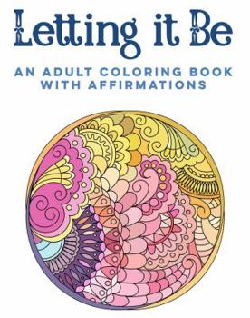 Letting it Be: An Adult Coloring Book with Affirmations (Adult Coloring Books with Affirmations)