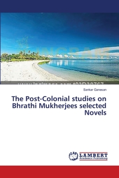 Paperback The Post-Colonial studies on Bhrathi Mukherjees selected Novels Book