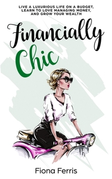 Paperback Financially Chic: Live a luxurious life on a budget, learn to love managing money, and grow your wealth Book