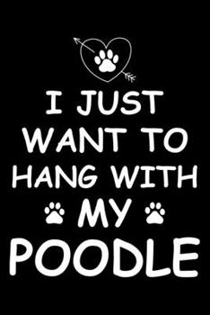 I Just Want to Hang With My Poodle: Cute Poodle Lined journal Notebook, Great Accessories & Gift Idea for Poodle Owner & Lover. Lined journal Notebook With An Inspirational Quote.