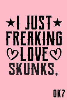 I Just Freaking Love Skunks OK: Animal Shelters or Rescues Adoption Notebook Flower Wide Ruled Lined Journal 6x9 Inch ( Legal ruled ) Family Gift Idea Mom Dad or Kids in Holidays - Cute Pink Cover