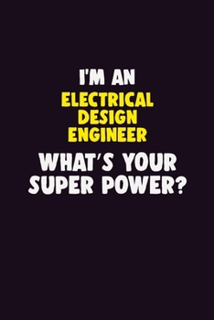 I'M An Electrical Design Engineer, What's Your Super Power?: 6X9 120 pages Career Notebook Unlined Writing Journal