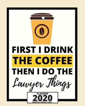 Paperback First I Drink The Coffee Then I Do The Lawyer Things: 2020 Planner For Lawyer, 1-Year Daily, Weekly And Monthly Organizer With Calendar, Lawyers Appre Book