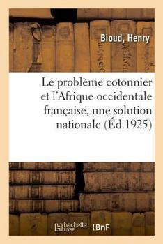 Paperback Le Problème Cotonnier Et l'Afrique Occidentale Française, Une Solution Nationale [French] Book