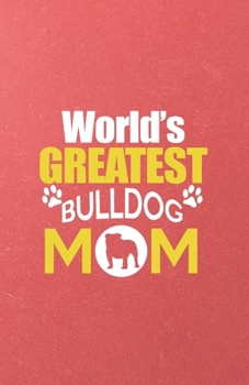 World's Greatest Bulldog Mom A5 Lined Notebook: Funny Graphic Dog Blank Journal For Pet Dog Paw. Unique Student Teacher Scrapbook/ Composition Great For Home School Writing