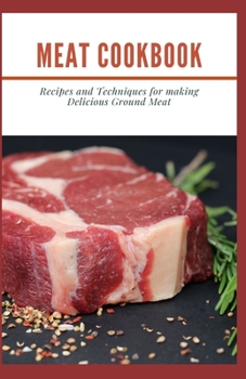 MEAT COOKBOOK: Recipes and Techniques for making Delicious Ground Meat