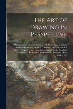 Paperback The Art of Drawing in Perspective: Wherein the Doctrine of Perspective is Clearly and Concisely Treated of Upon Geometrical Principles: and a Mechanic Book