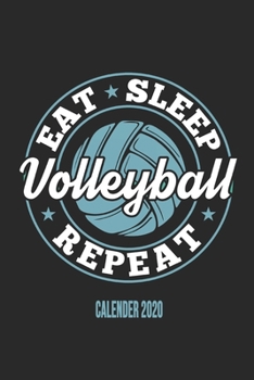 Eat Sleep Volleyball Repeat Calender 2020: Funny Cool Volleyball Calender 2020 Monthly & Weekly Planner - 6x9 - 128 Pages - Cute Gift For Volleyball Players, Coaches, Clubs, Fans
