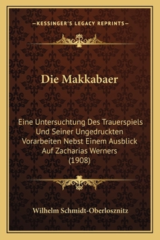 Die Makkabaer: Eine Untersuchtung Des Trauerspiels Und Seiner Ungedruckten Vorarbeiten Nebst Einem Ausblick Auf Zacharias Werners (1908)