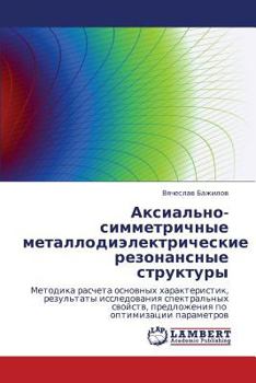 Аксиально-симметричные металлодиэлектрические резонансные структуры: Методика расчета основных характеристик, результаты исследования спектральных ... по оптимизации параметров