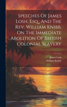 Hardcover Speeches Of James Losh, Esq., And The Rev. William Knibb, On The Immediate Abolition Of British Colonial Slavery Book