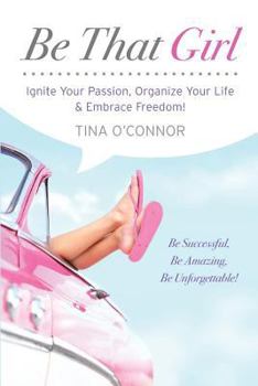 Paperback Be That Girl: Ignite Your Passion, Organize Your Life & Embrace Freedom Book