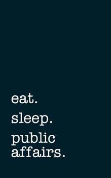 eat. sleep. public affairs. - Lined Notebook: Writing Journal