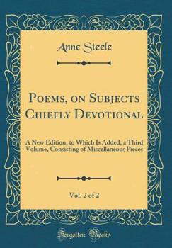Poems, on Subjects Chiefly Devotional, Vol. 2 of 2: A New Edition, to Which Is Added, a Third Volume, Consisting of Miscellaneous Pieces