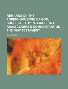 Remarks on the Foreknowledge of God, Suggested by Passages in Dr. Adam Clarke's Commentary on the New Testament