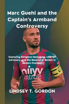 Paperback Marc Guehi and the Captain's Armband Controversy: Exploring Religious Messaging, LGBTQ+ Advocacy, and the Balance of Beliefs in Modern Football Book