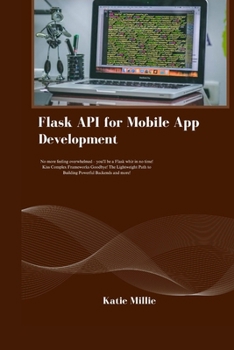 Flask API for Mobile App Development: No more feeling overwhelmed – you'll be a Flask whiz in no time! Kiss Complex Frameworks Goodbye! The ... and more! (Python Trailblazer’s Bible)