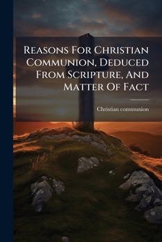 Paperback Reasons For Christian Communion, Deduced From Scripture, And Matter Of Fact Book