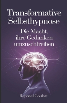 Transformative Selbsthypnose: Die Macht, Ihre Gedanken umzuschreiben (German Edition)