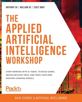 Paperback The Applied Artificial Intelligence Workshop: Start working with AI today, to build games, design decision trees, and train your own machine learning Book